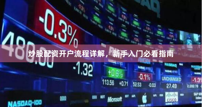 炒股配资开户流程详解，新手入门必看指南